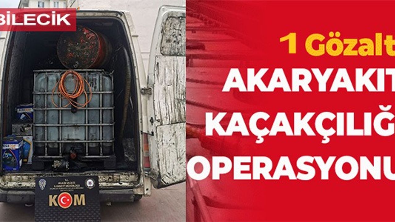 AKARYAKIT KAÇAKÇILIĞI OPERASYONU 1 KİŞİ GÖZALTINA ALINDI