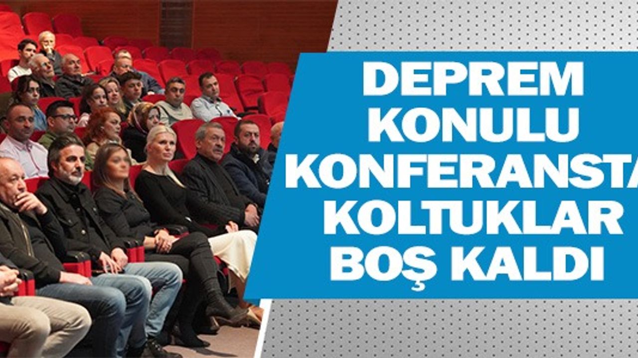 DEPREM KONULU KONFERANSTA KOLTUKLAR BOŞ KALDI