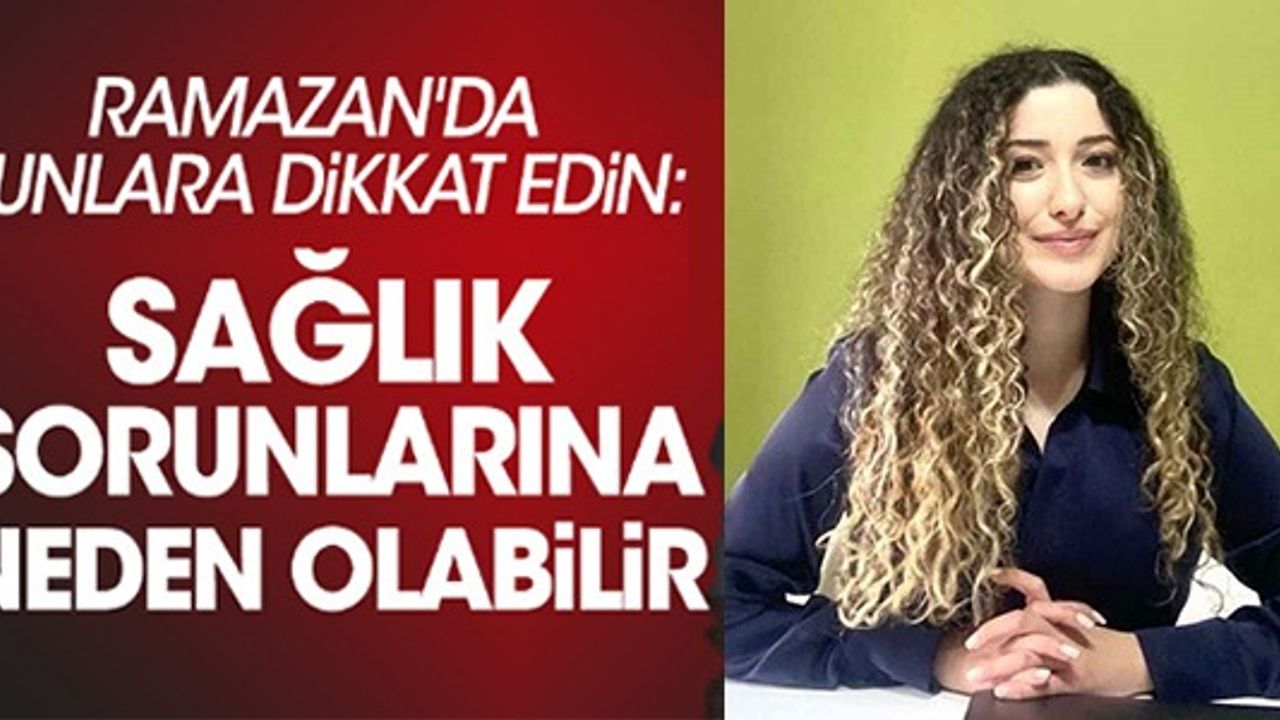RAMAZANDA BUNLARA DİKKAT EDİN SAĞLIK SORUNLARINA NEDEN OLABİLİR