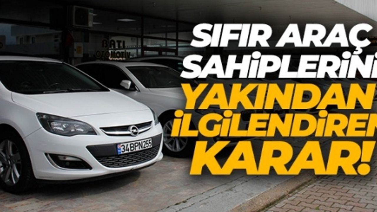 SIFIR ARAÇ SAHİPLERİNİ YAKINDAN İLGİLENDİREN KARAR