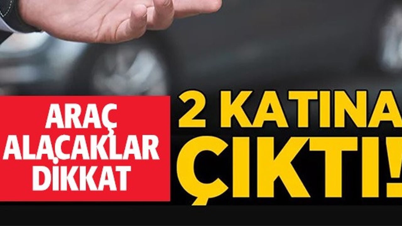 ARAÇ ALACAKLAR DİKKAT 2 KATINA ÇIKIYOR