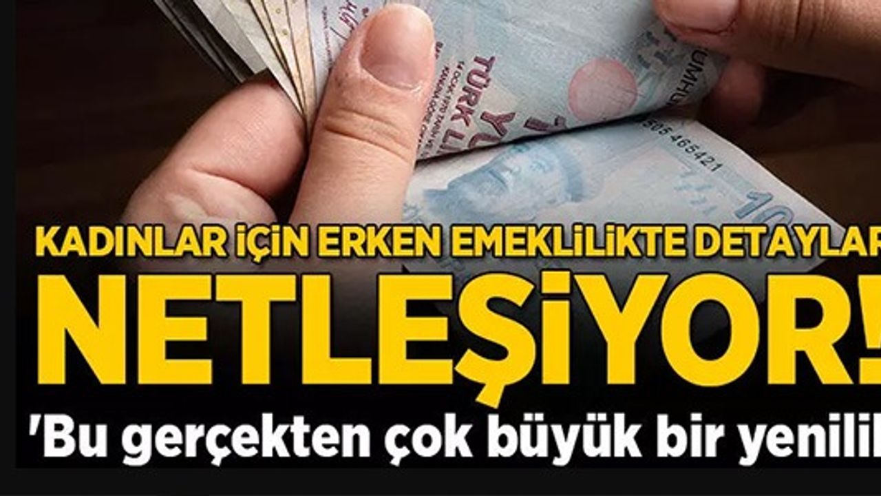 KADINLAR İÇİN ERKEN EMEKLİLİKTE DETAYLAR NETLEŞİYOR