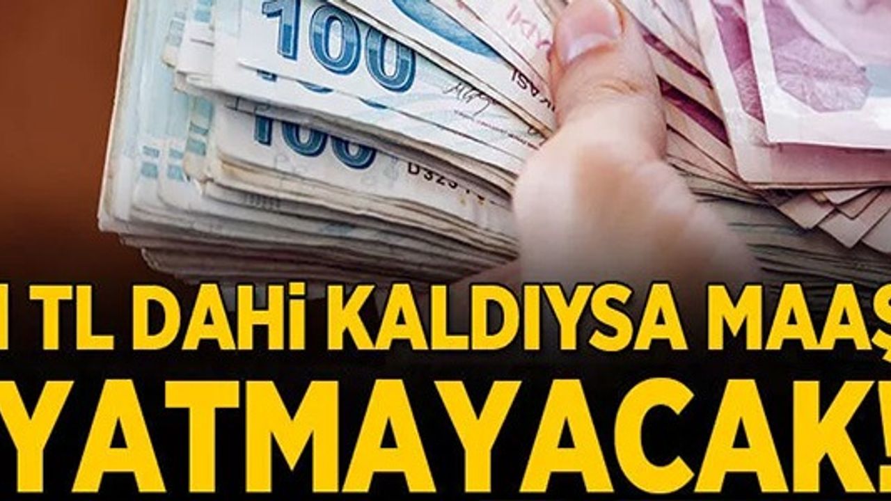 1 TL DAHİ KALDIYSA MAAŞ YATMAYACAK