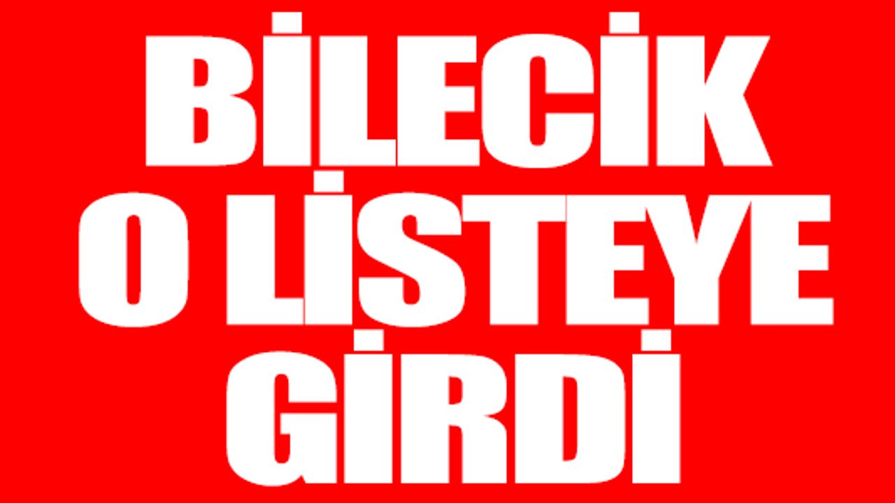 BİLECİK O LİSTEYE GİRDİ