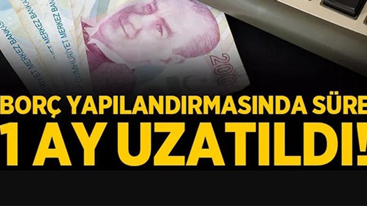 BORÇ YAPILANDIRMASINDA SÜRE 1 AY UZATILDI