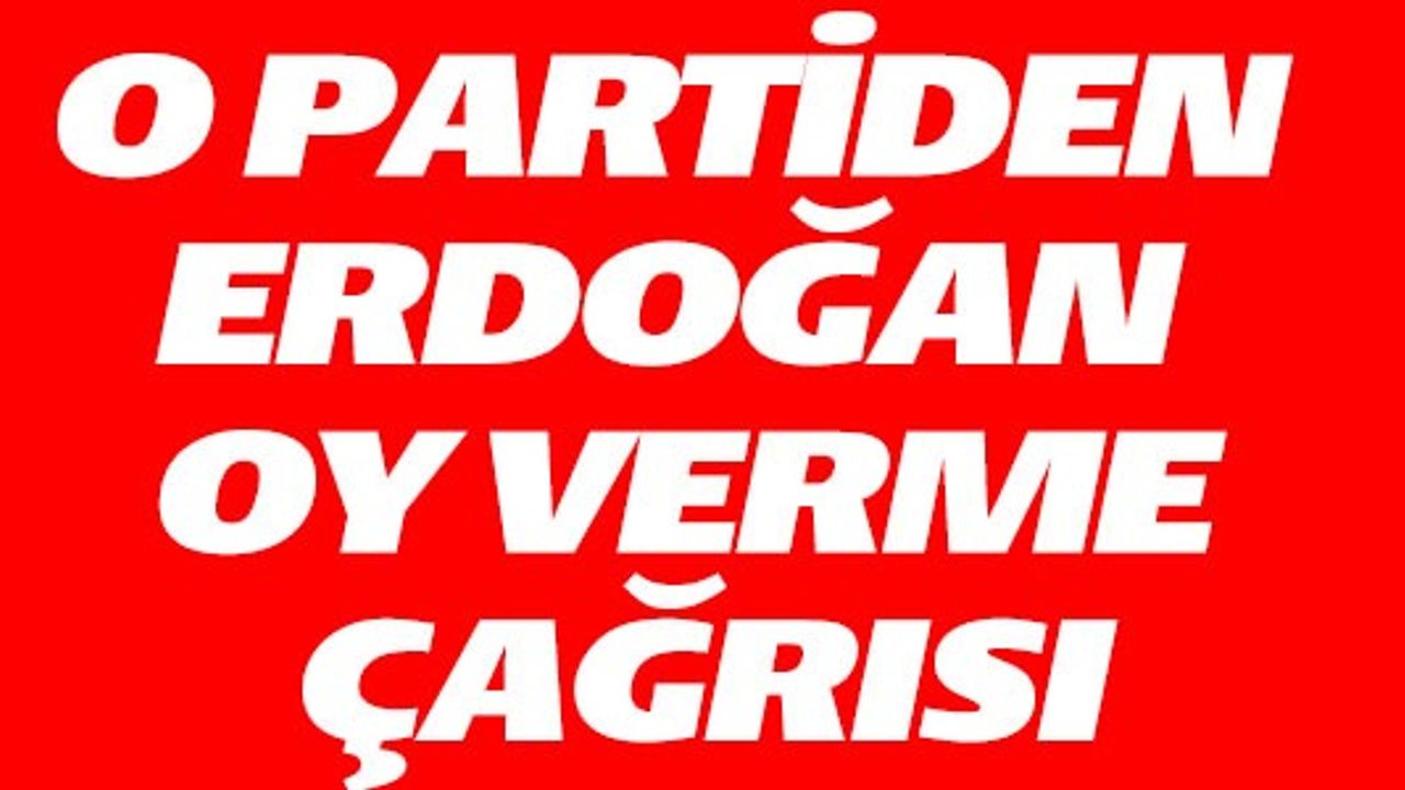 VATAN PARTİSİNDEN ERDOĞAN'A OY VERME ÇAĞRISI