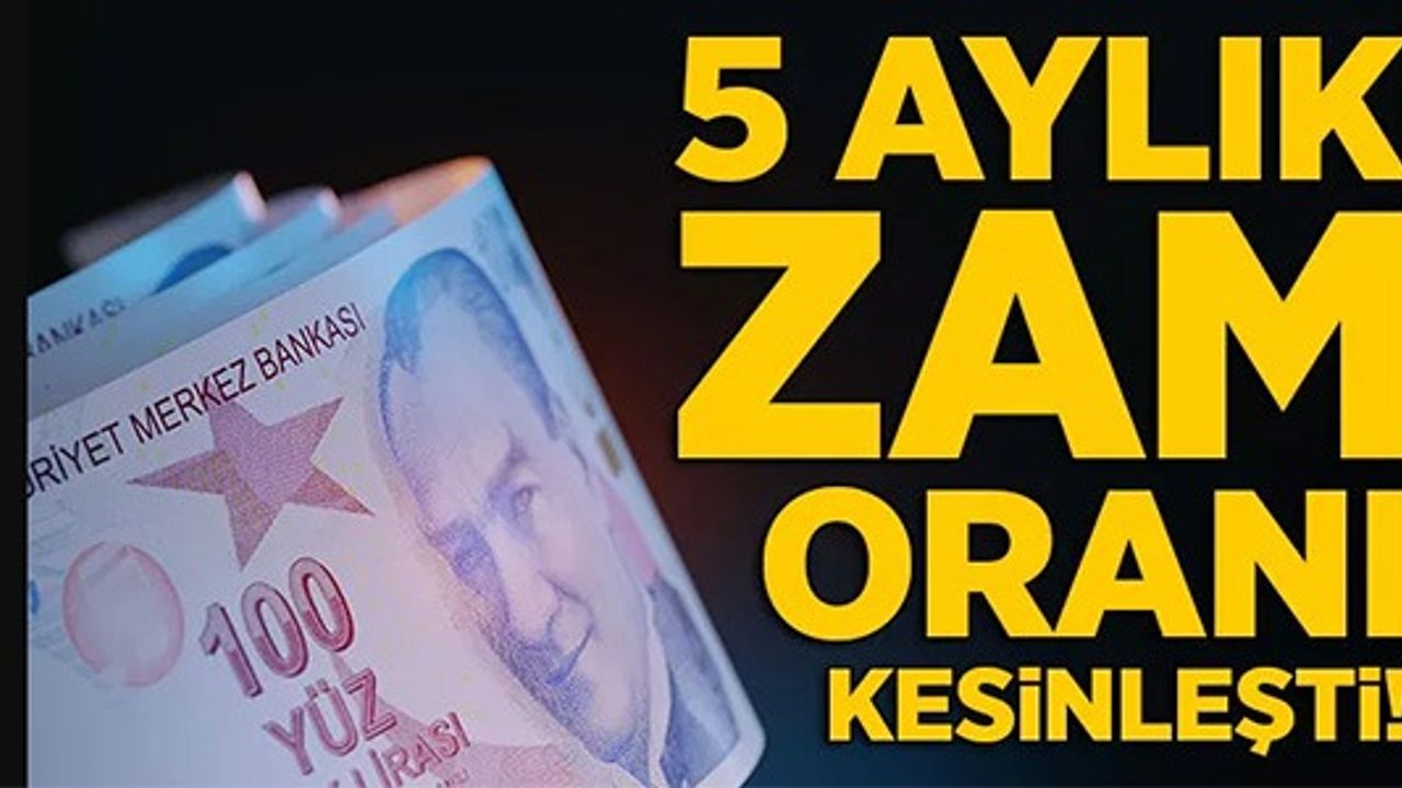 5 AYLIK ZAM ORANI KESİNLEŞTİ