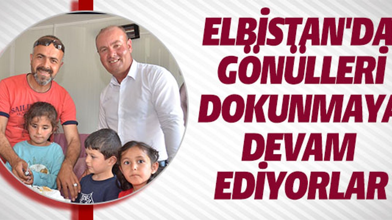 ELBİSTAN'DA GÖNÜLLERİ DOKUNMAYA DEVAM EDİYORLAR