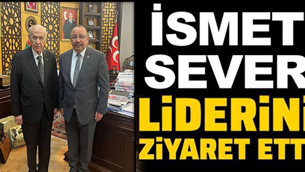 İSMET SEVER, DEVLET BAHÇELİ'Yİ ZİYARET ETTİ