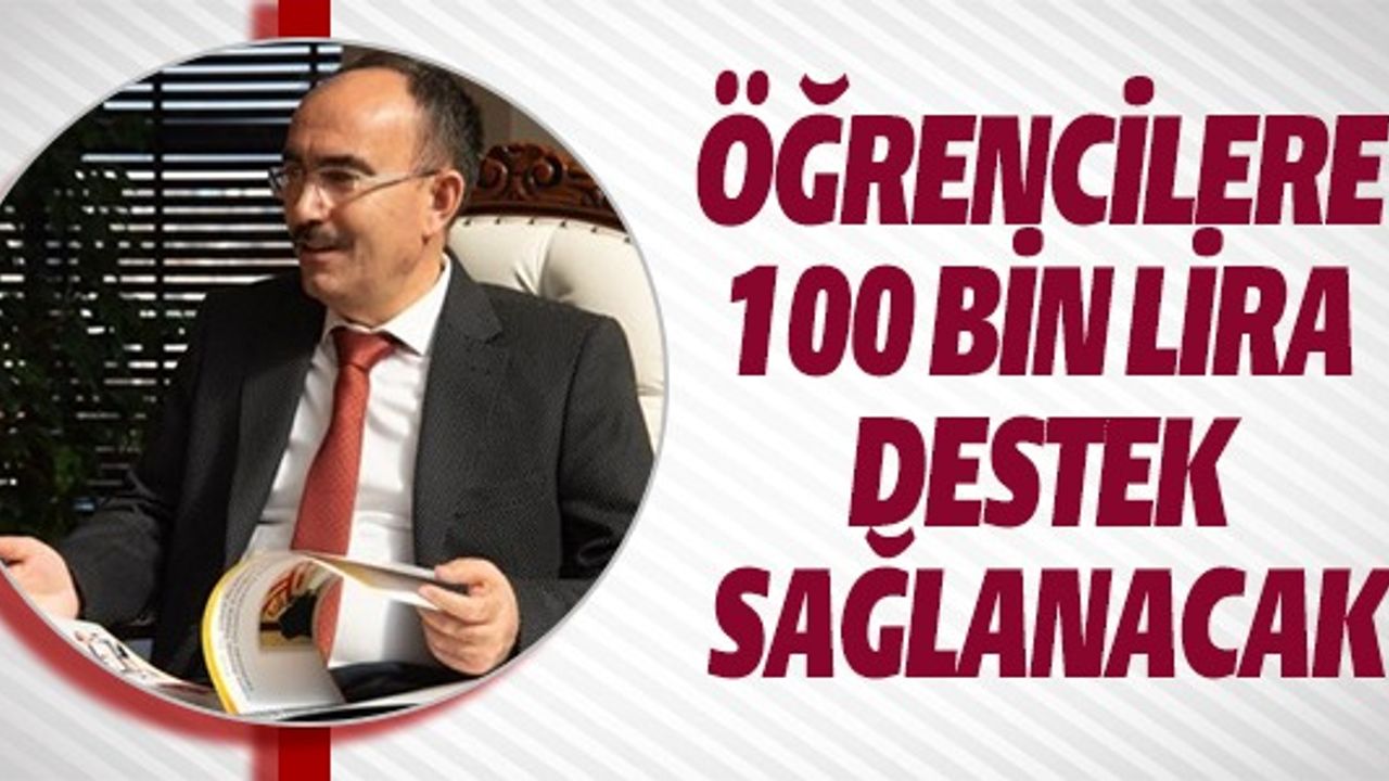 ÖĞRENCİLERE 100 BİN LİRA DESTEK SAĞLANACAK