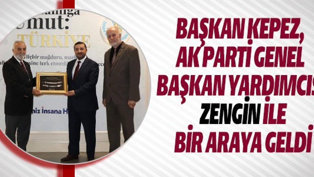 BAŞKAN KEPEZ, AK PARTİ GENEL BAŞKAN YARDIMCISI ZENGİN İLE BİR ARAYA GELDİ