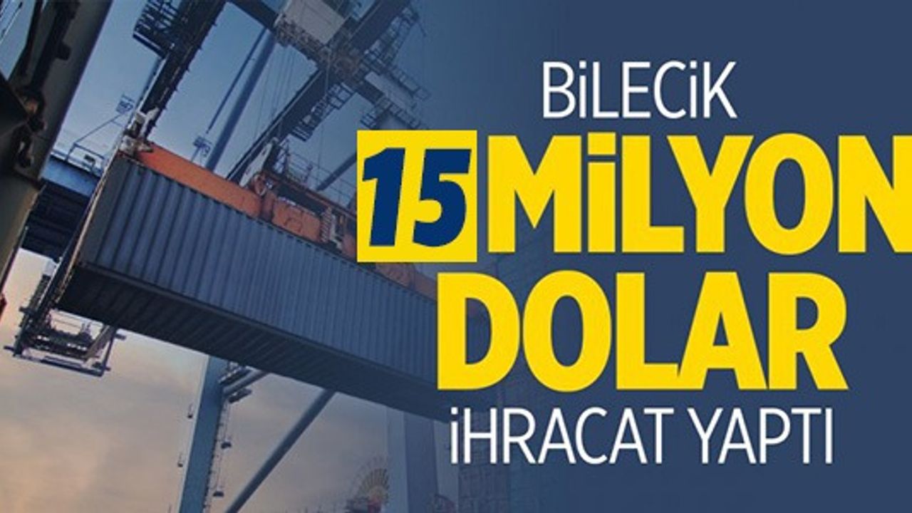 BİLECİK 15 MİLYON DOLAR İHRACAT YAPTI