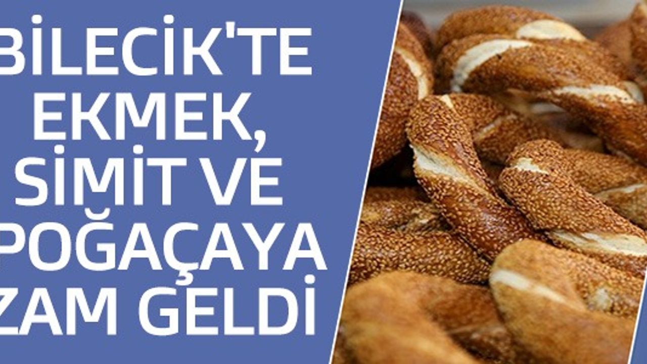 BİLECİK'TE EKMEK, SİMİT VE POĞAÇAYA ZAM GELDİ
