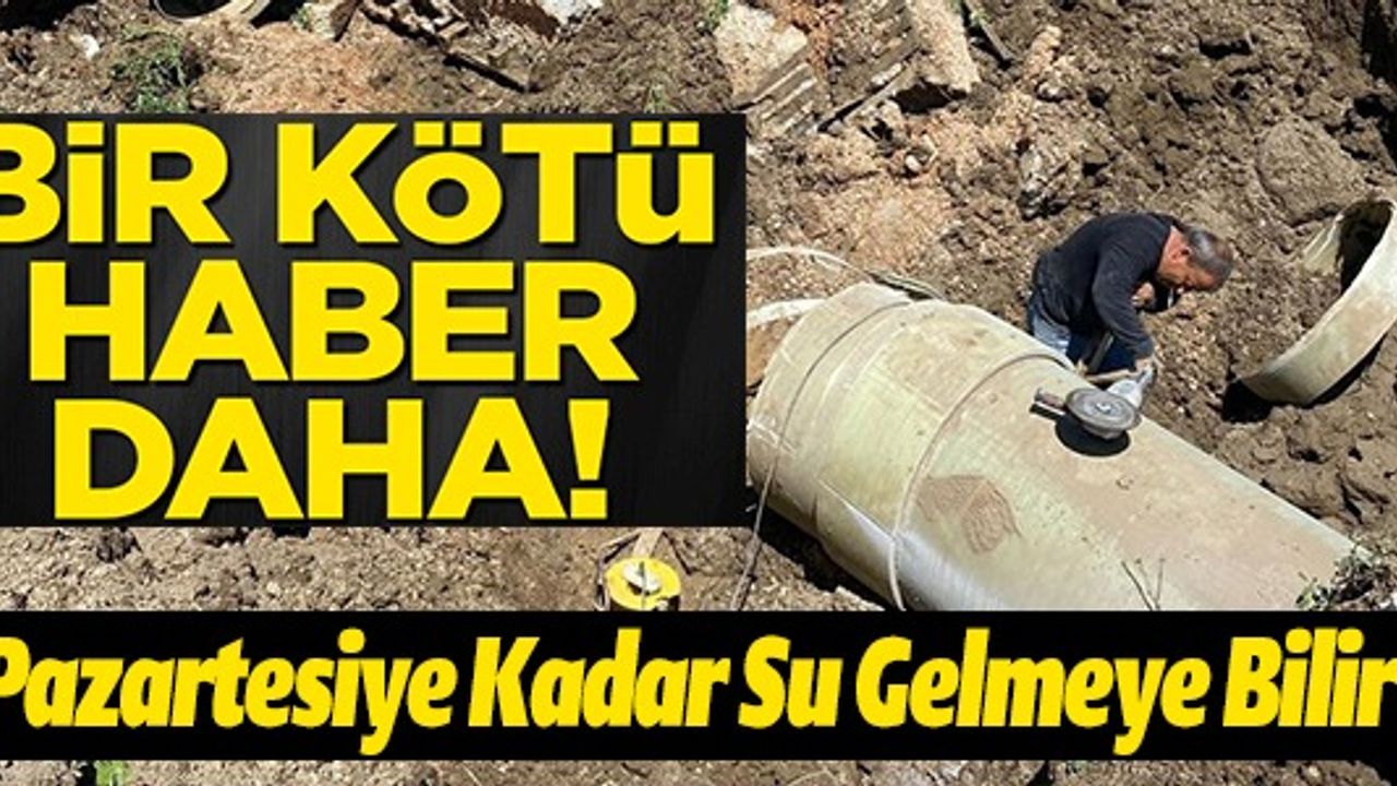 BİR KÖTÜ HABER DAHA! PAZARTESİYE KADAR SU GELMEYEBİLİR