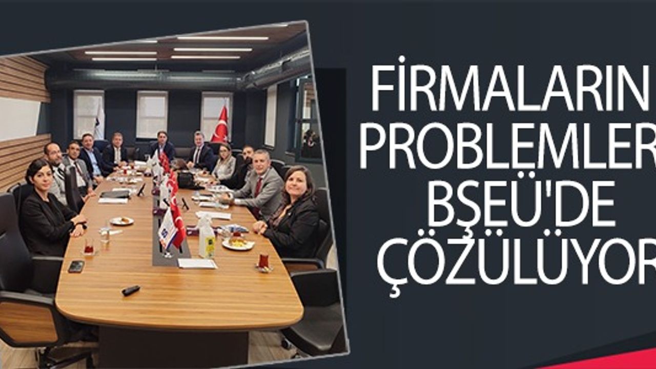 FİRMALARIN PROBLEMLERİ BŞEÜ'DE ÇÖZÜLÜYOR