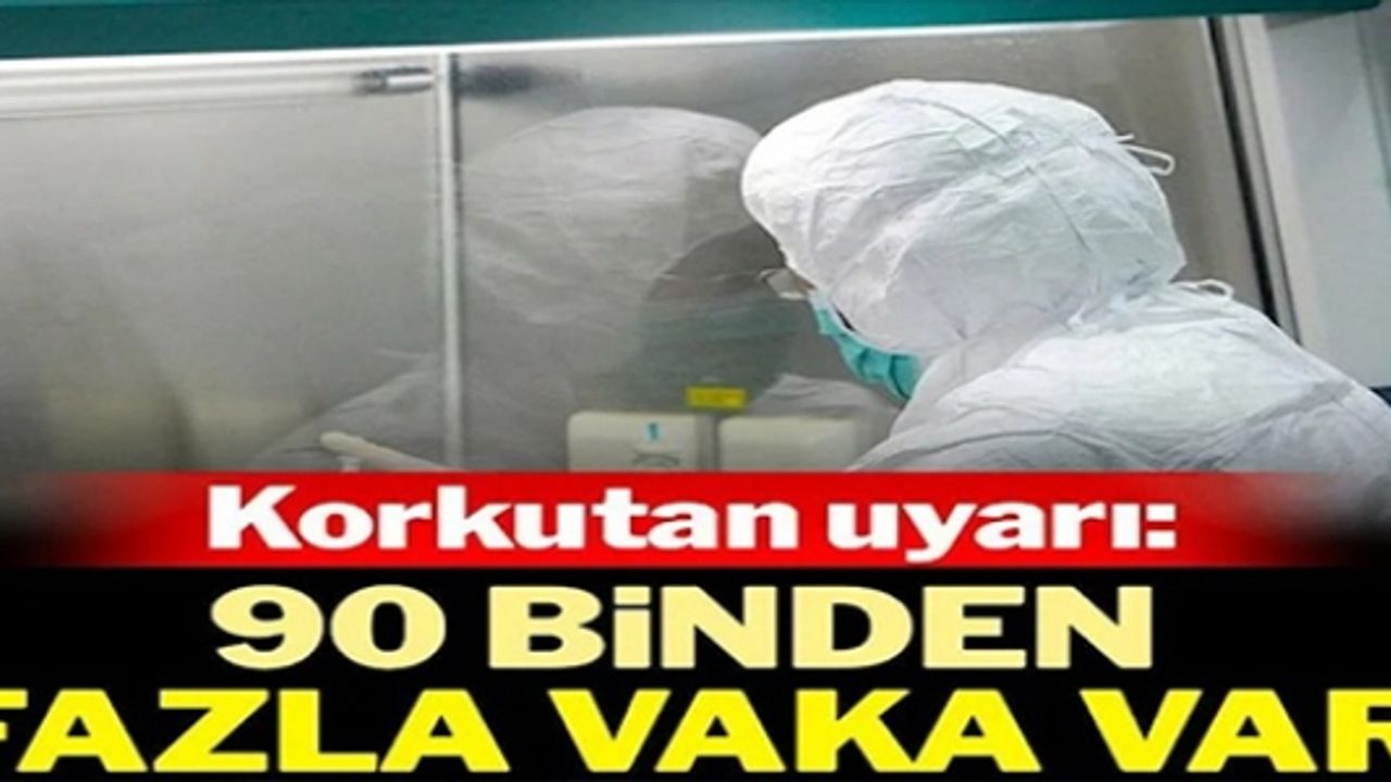 KORKUTAN UYARI: 90 BİNDEN FAZLA VAKA VAR