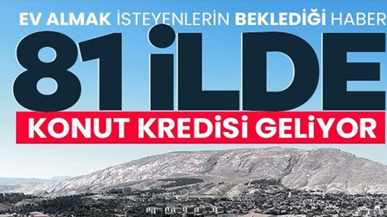81 İLDE KONUT KREDİSİ GELİYOR
