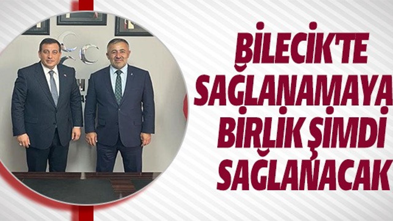 BİLECİK'TE SAĞLANAMAYAN BİRLİK ŞİMDİ SAĞLANACAK