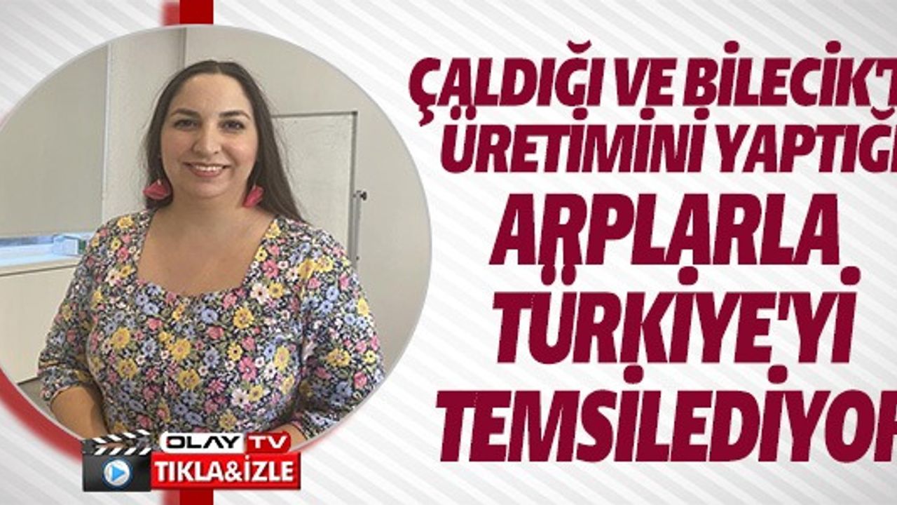 ÇALDIĞI VE BİLECİK'TE ÜRETİMİNİ YAPTIĞI ARPLARLA TÜKRİYE'Yİ TEMSİL EDİYOR