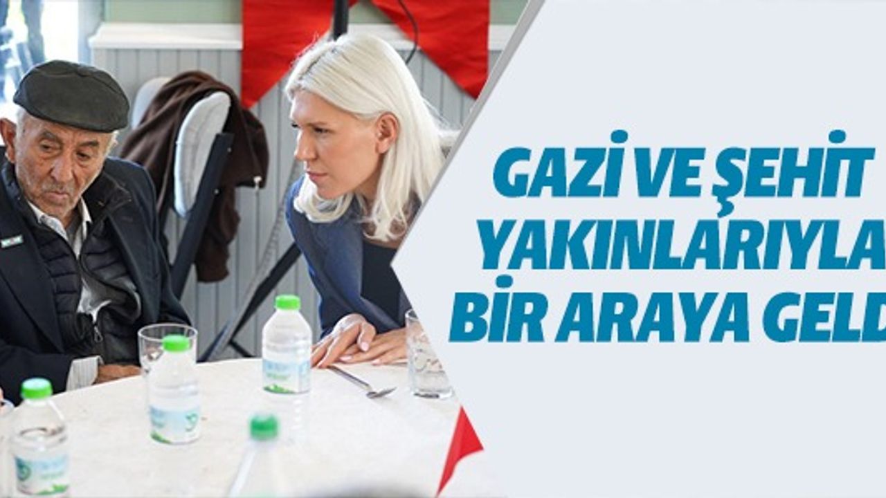 GAZİ VE ŞEHİT YAKINLARIYLA BİR ARAYA GELDİ
