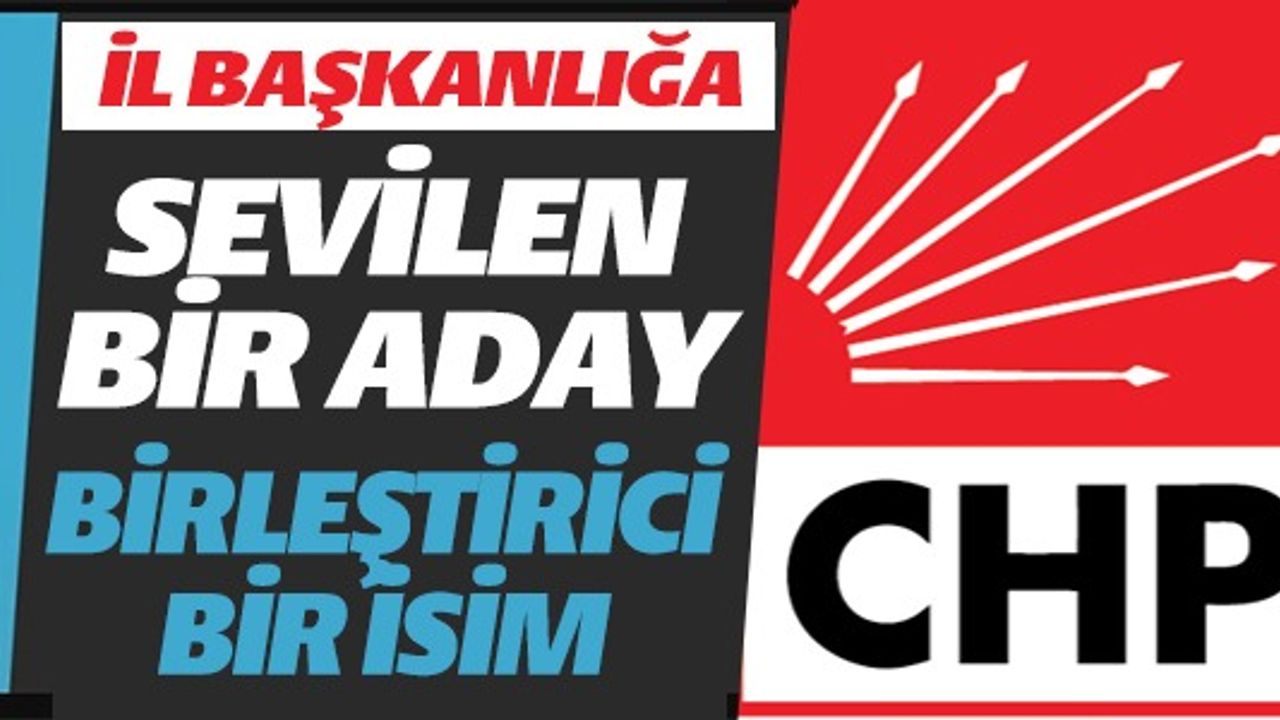 İL BAŞKANLIĞA SEVİLEN BİR ADAY BİRLEŞTİRİCİ BİR İSİM
