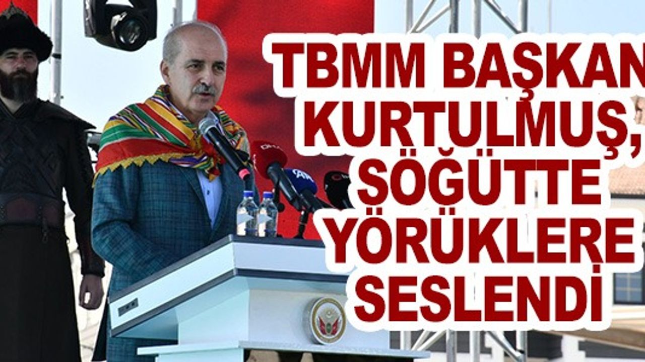 TBMM BAŞKANI KURTULMUŞ SÖĞÜTTE YÖRÜKLERE SESLENDİ