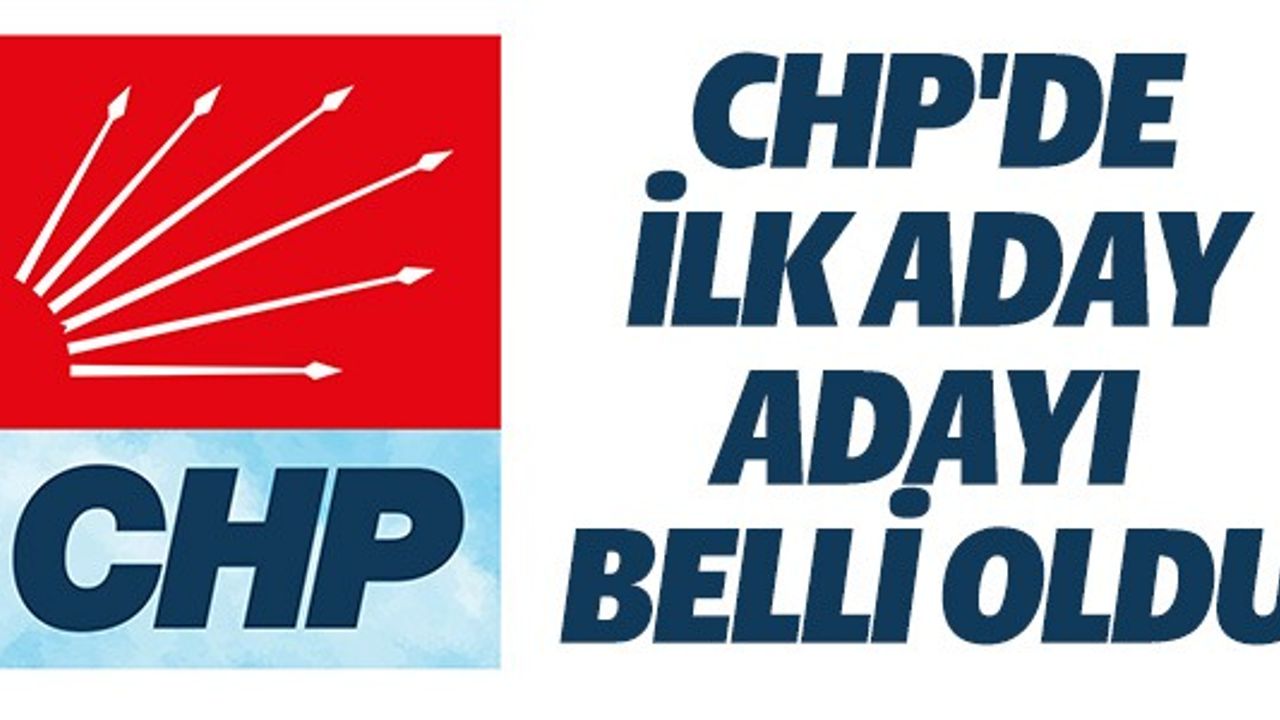 CHP'DE İLK ADAY ADAYI BELLİ OLDU