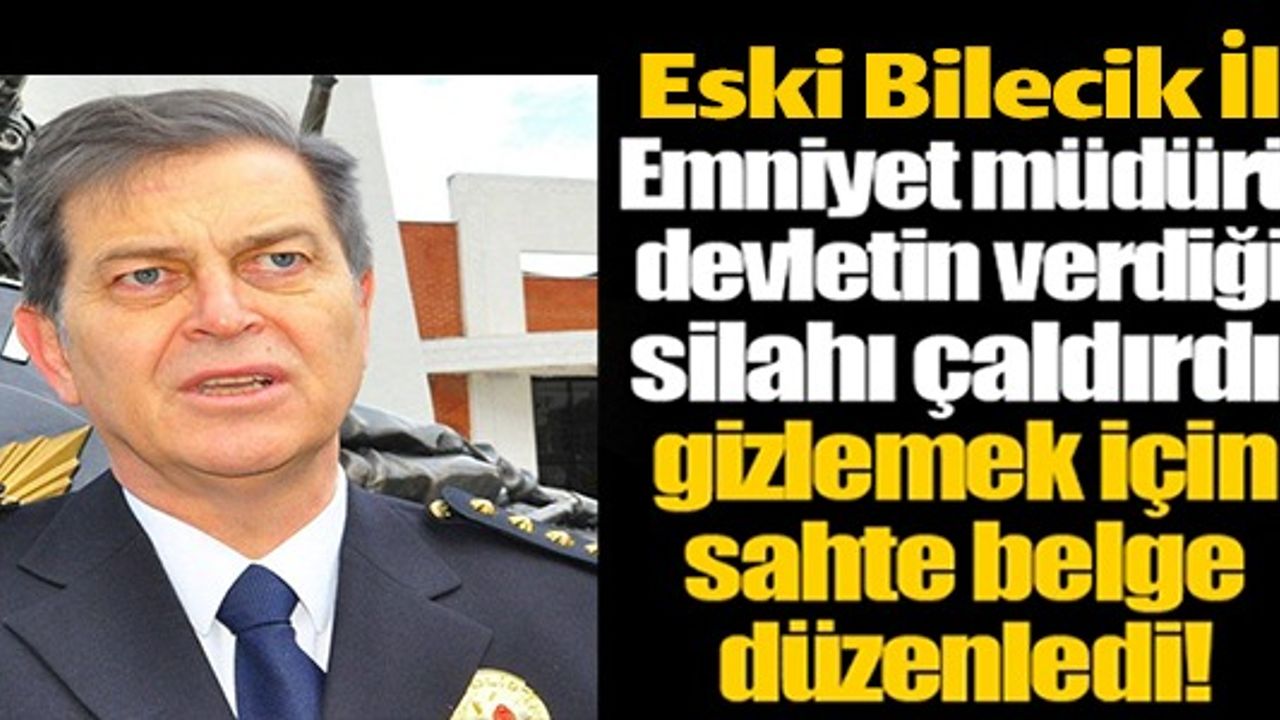 ESKİ BİLECİK İL EMNİYET MÜDÜRÜ DEVLETİN VERDİĞİ SİLAHI ÇALDIRDI