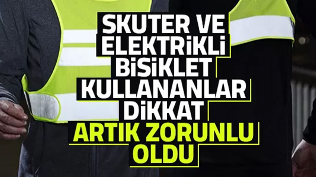 MOTORLU BİSİKLET, MOTOSİKLET, ELEKTRİKLİ BİSİKLET SÜRÜCÜLERİNE REFLEKTİF YELEK ZORUNLULUĞU GETİRİLDİ