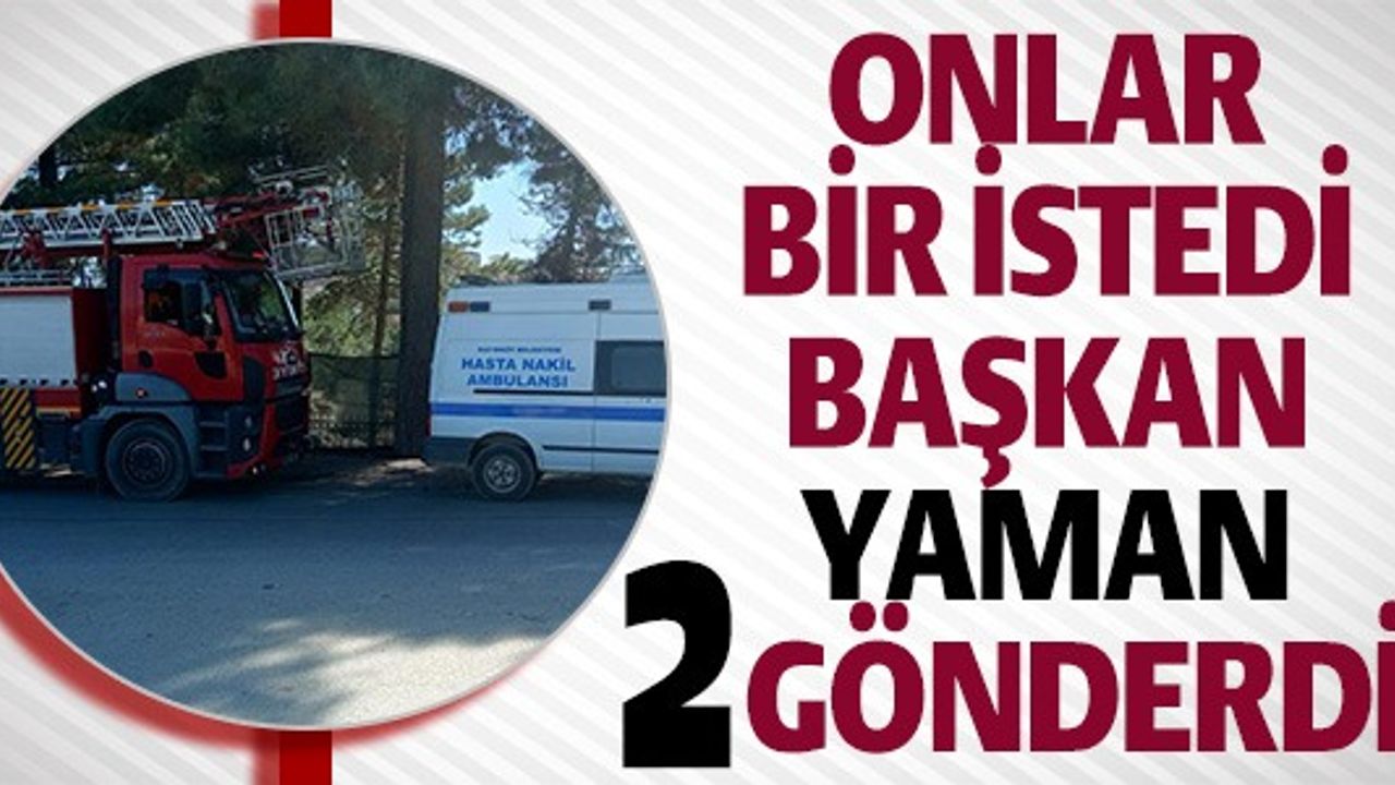 ONLAR BİR İSTEDİ BAŞKAN YAMAN 2 GÖNDERDİ