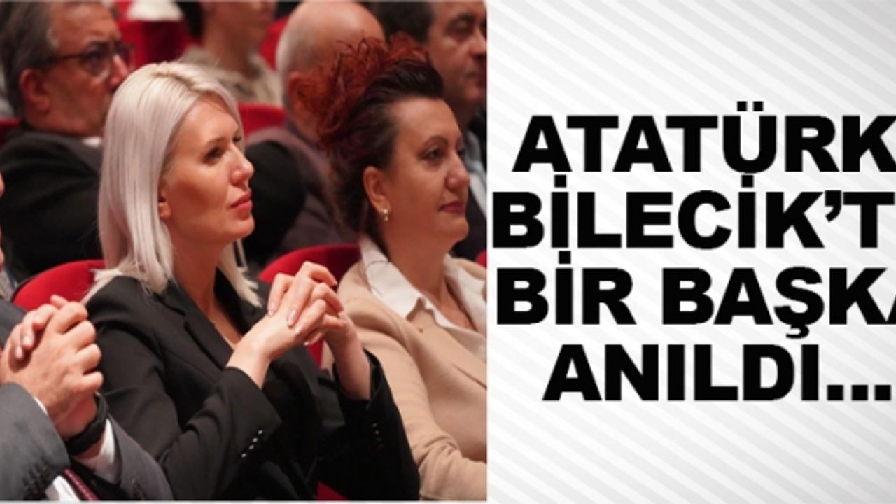 ATATÜRK BİLECİK'TE BİR BAŞKA ANILDI...