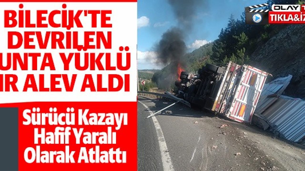 BİLECİK'TE DEVRİLEN SUNTA YÜKLÜ TIR ALEV ALDI