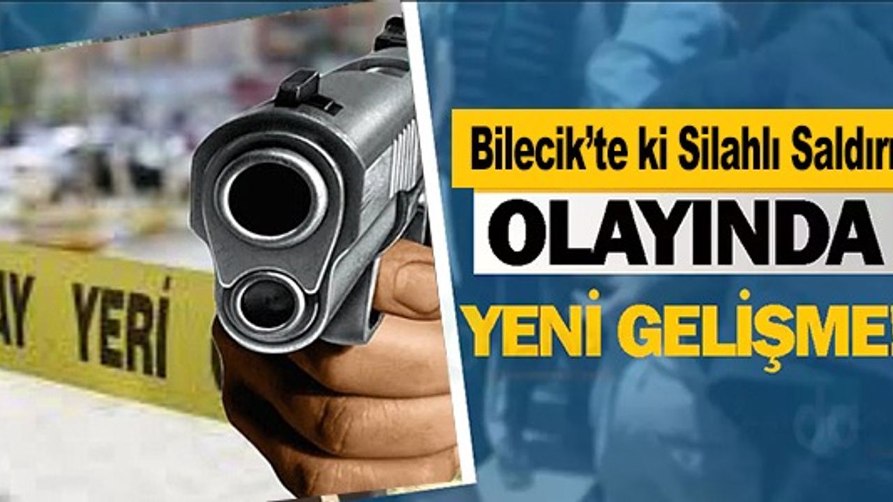 BİLECİK'TE Kİ SİLAHLI SALDIRI OLAYINDA YENİ GELİŞME!
