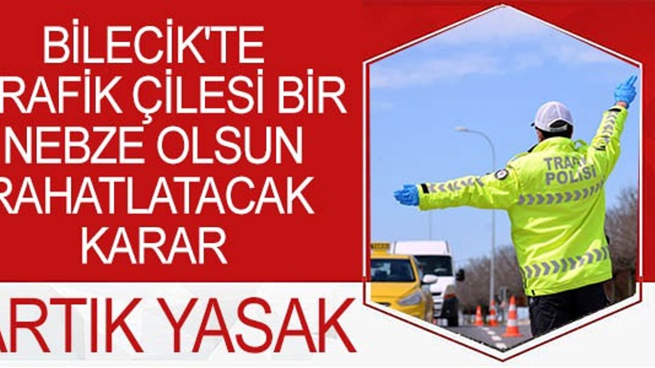 BİLECİK'TE TRAFİK ÇİLESİ BİR NEBZE OLSUN RAHATLATACAK KARAR