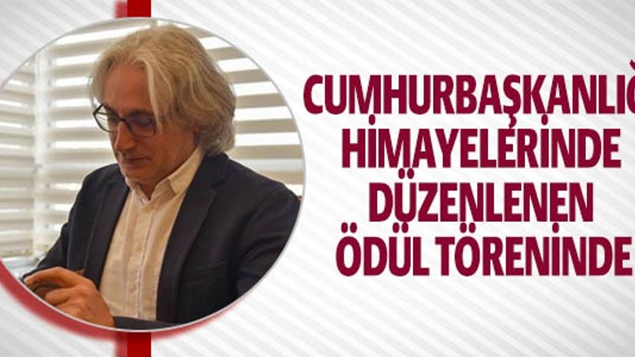 CUMHURBAŞKANLIĞI HİMAYELERİNDE DÜZENLENEN ÖDÜL TÖRENİNDE