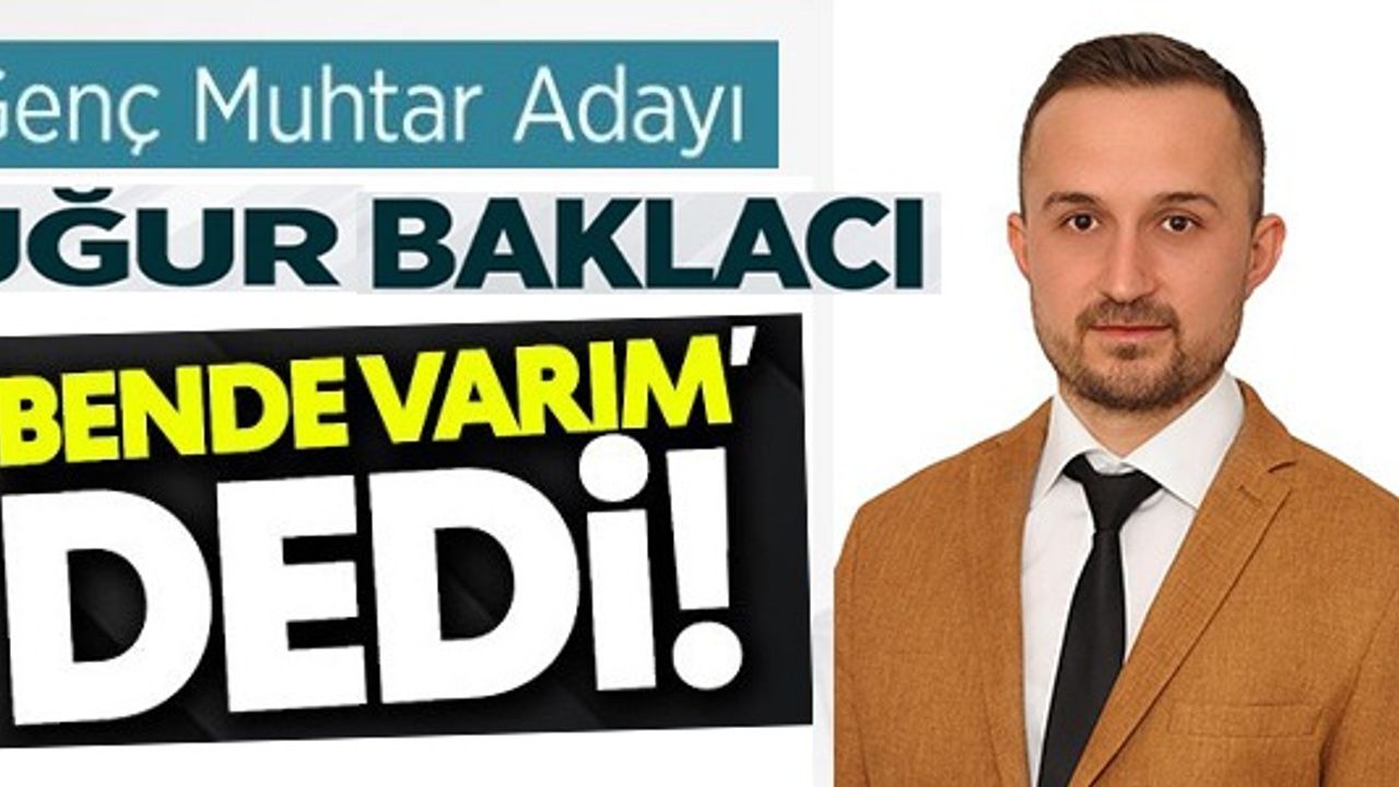 GENÇ MUHTAR ADAYI UĞUR BAKLACI ''BENDE VARIM'' DEDİ