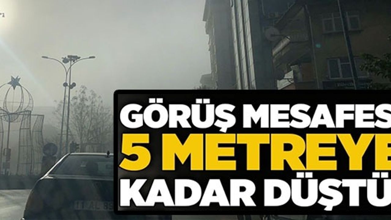 GÖRÜŞ MESAFESİ 5 METREYE KADAR DÜŞTÜ!