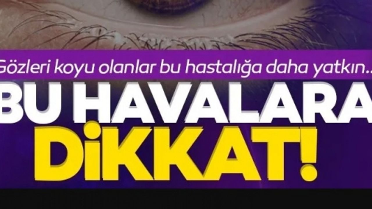 GÖZ RENGİNİZ KOYUYSA BU HASTALIĞA DAHA YATKINSINIZ