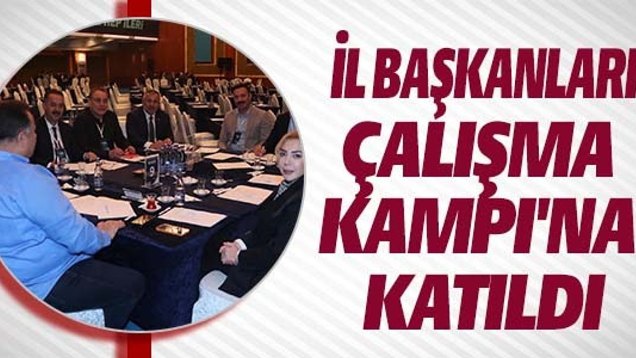 İL BAŞKANLARI ÇALIŞMA KAMPI'NA KATILDI