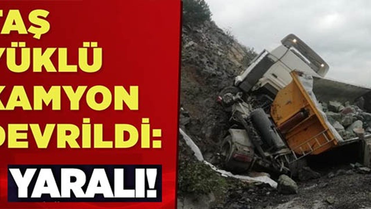 TAŞ YÜKLÜ KAMYON DEVRİLDİ: 1 YARALI!