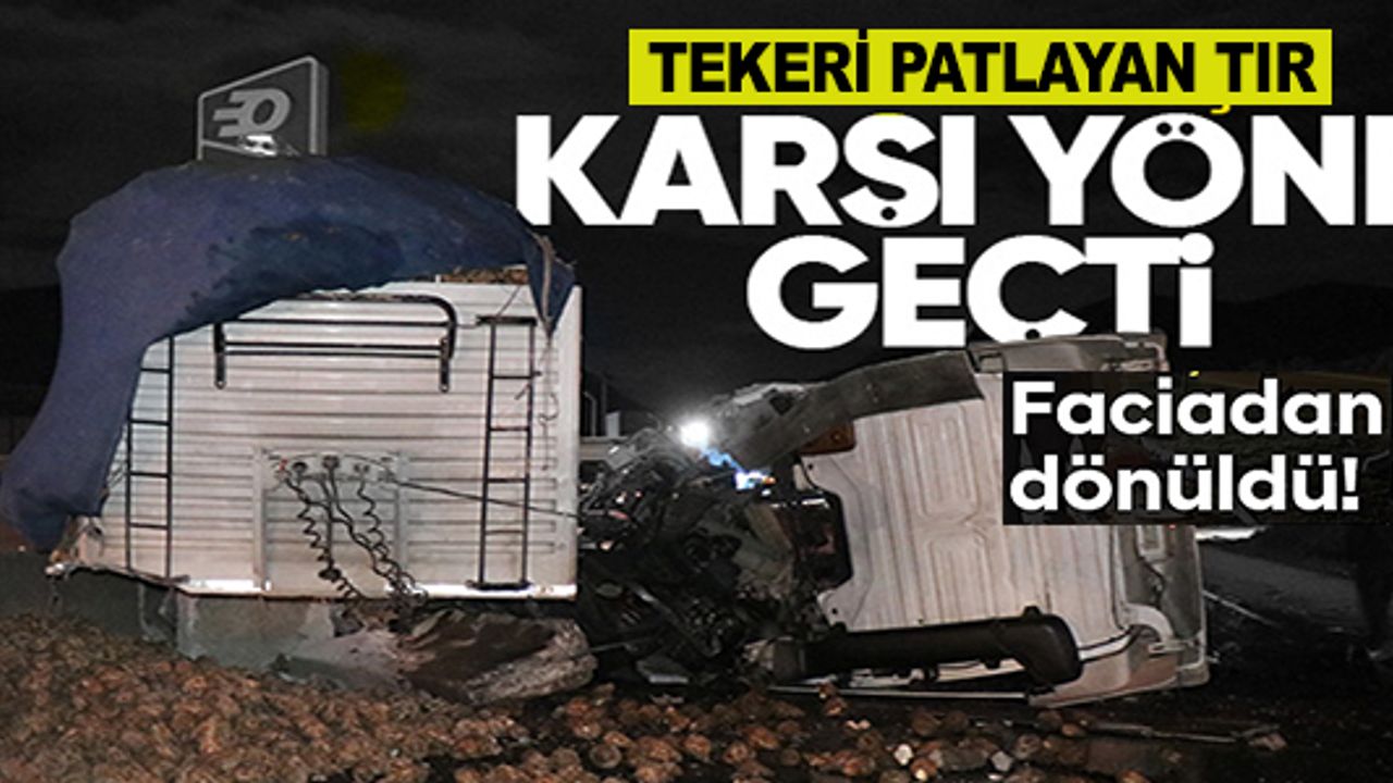 TEKERİ PATLAYAN TIR KARŞI ŞERİDE GEÇTİ: FACİADAN DÖNÜLDÜ