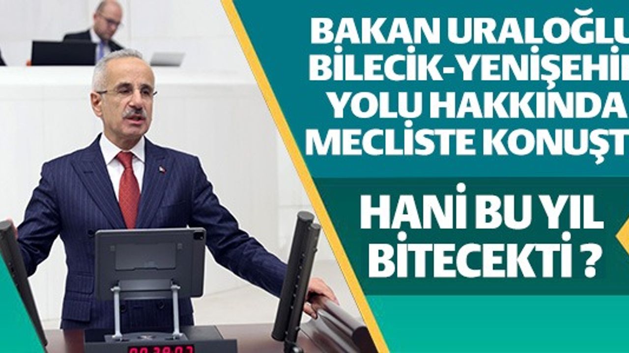 BAKAN URALOĞLU, BİLECCİK-YENİŞEHİR YOLU HAKKINDA MECLİSTE KONUŞTU