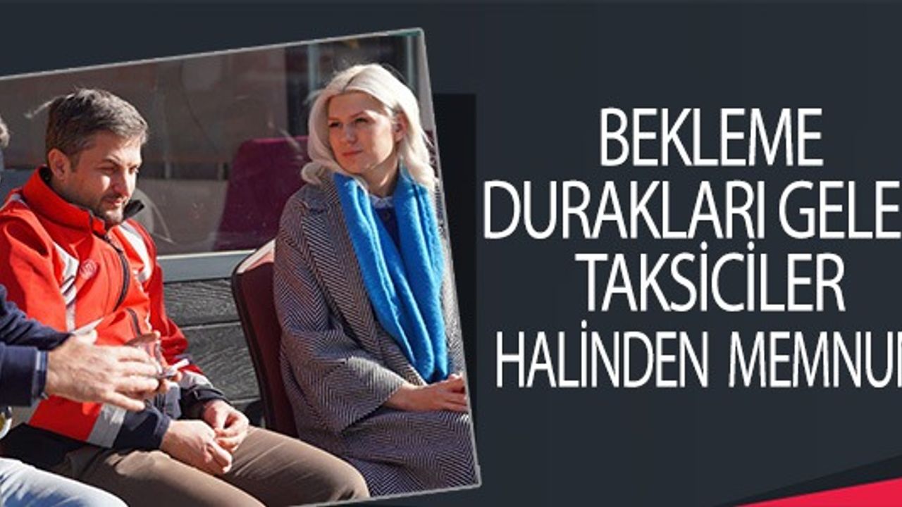 BEKLEME DURAKLARI GELEN TAKSİCİLER HALİNDEN MEMNUN