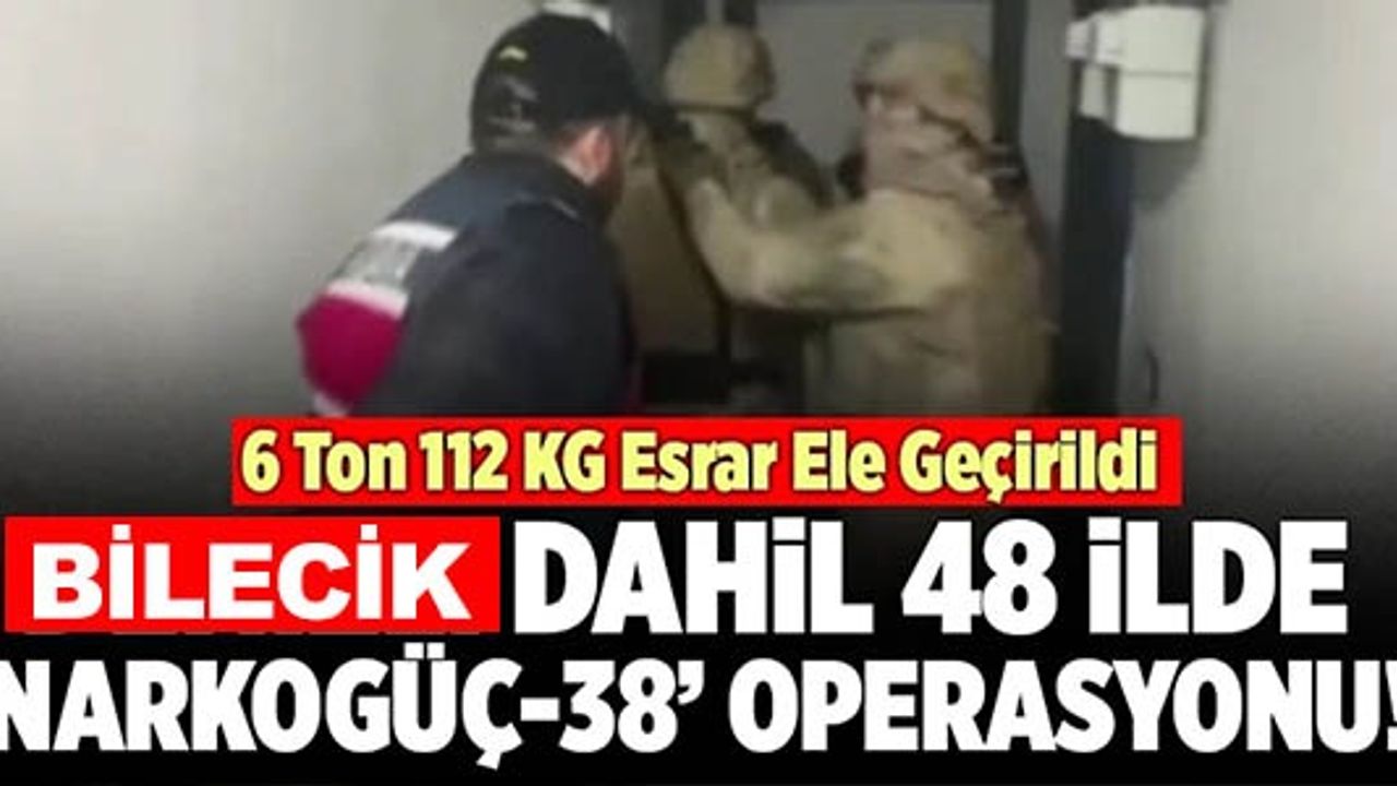BİLECİK DAHİL 48 İLDE ''NARKOGÜÇ-38'' OPERASYONU!
