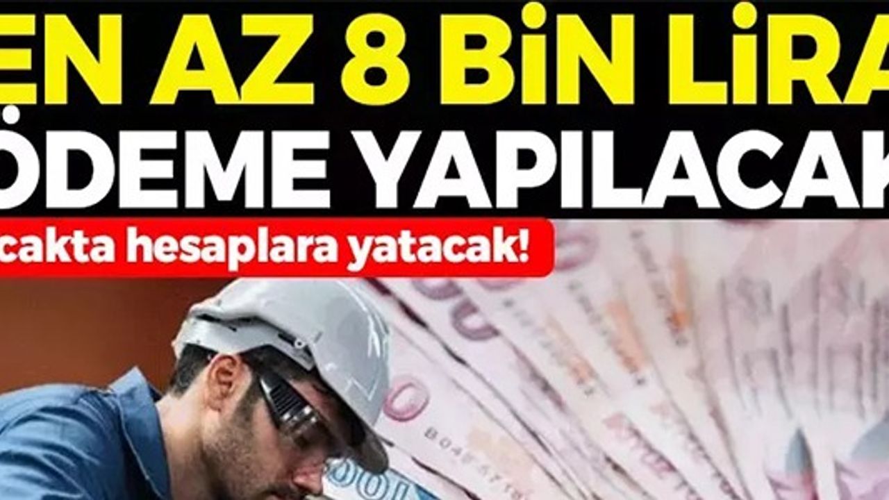 EN AZ 8 BİN LİRA ÖDEME YAPILACAK