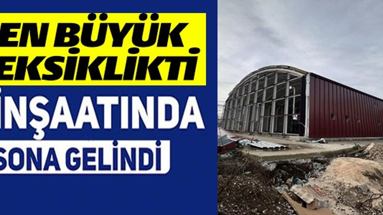 EN BÜYÜK EKSİKLİKTİ İNŞAATINDA SONA GELİNDİ