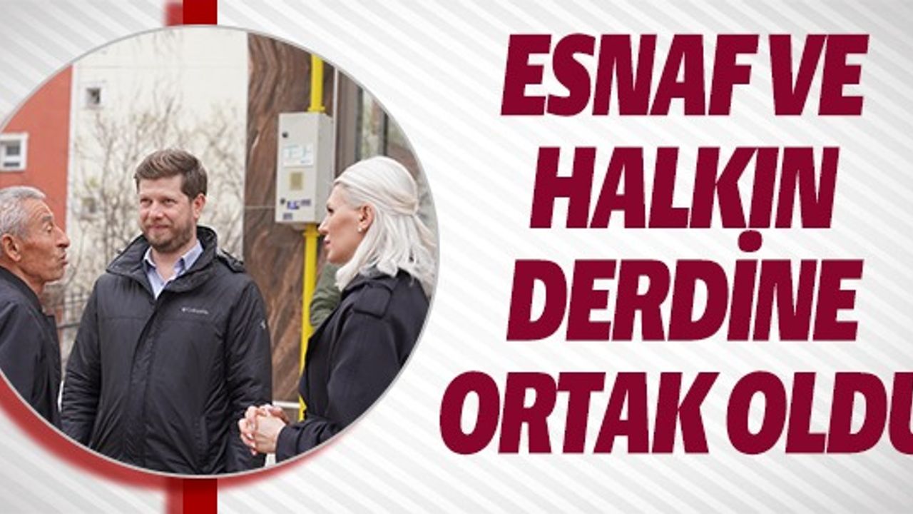 ESNAF VE HALKIN DERDİNE ORTAK OLDU