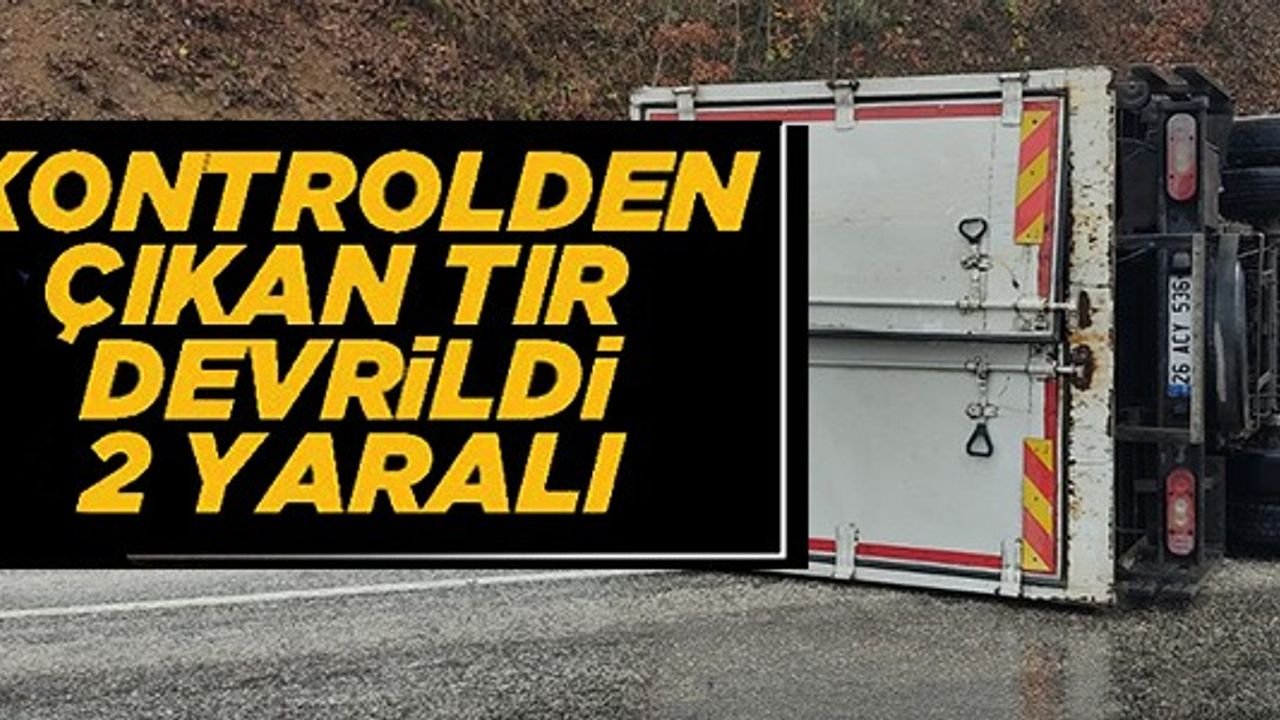 KONTROLDEN ÇIKAN TIR DEVRİLDİ 2 YARALI