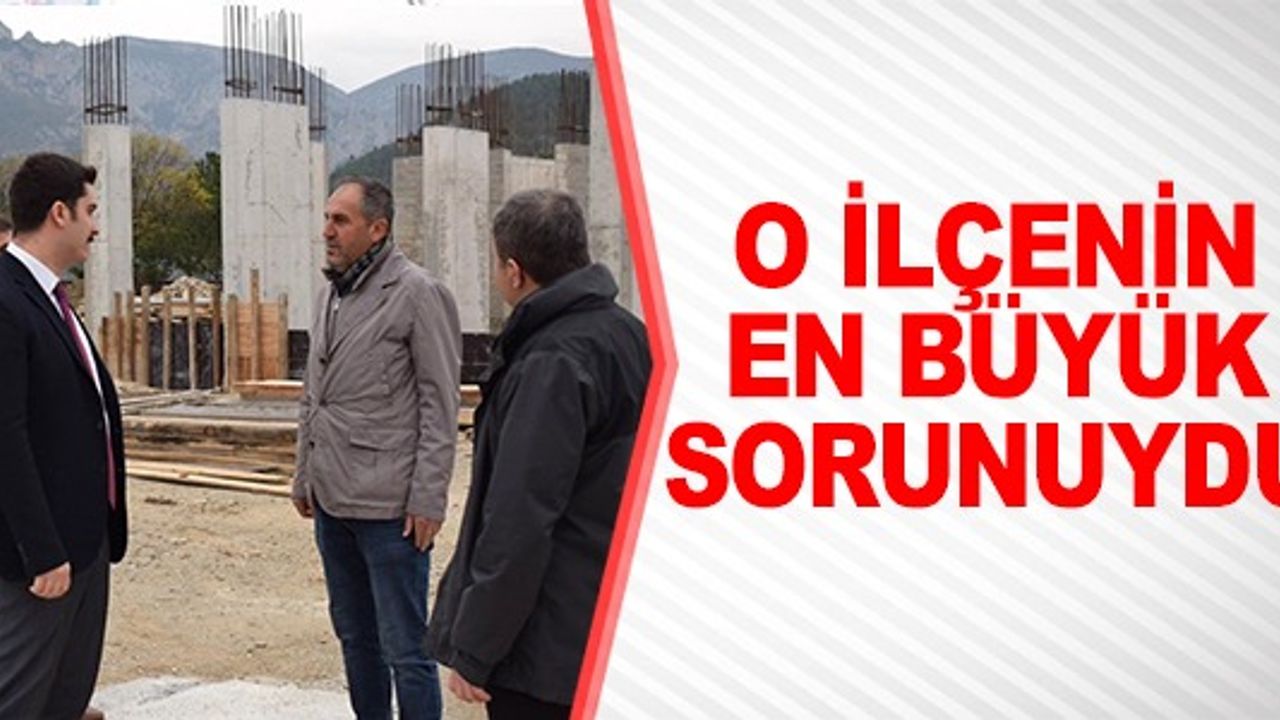 O İLÇENİN EN BÜYÜK SORUNUYDU
