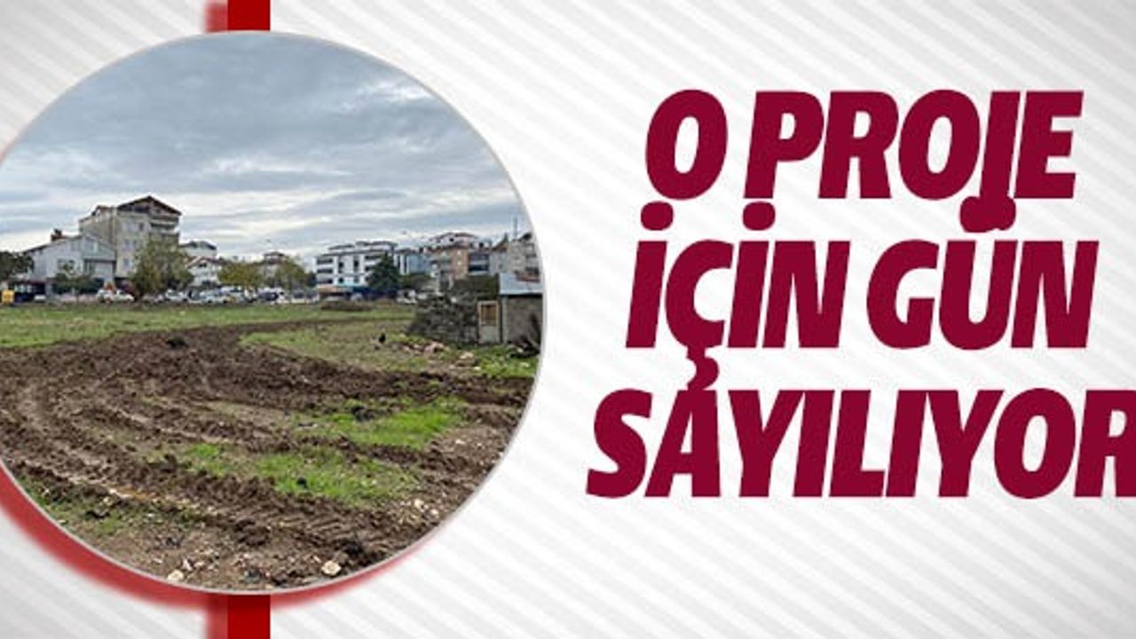 O PROJE İÇİN GÜN SAYILIYOR